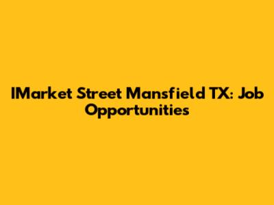 IMarket Street Mansfield TX: Job Opportunities