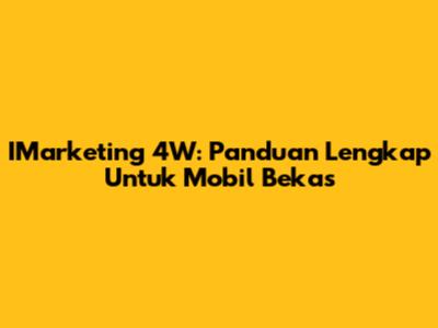 IMarketing 4W: Panduan Lengkap Untuk Mobil Bekas