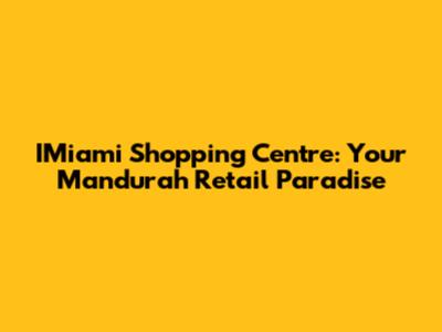 IMiami Shopping Centre: Your Mandurah Retail Paradise