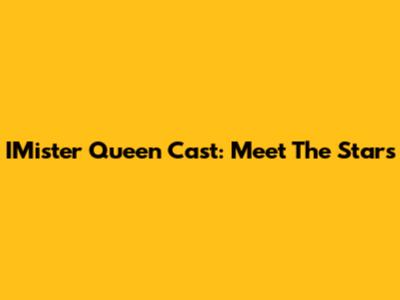 IMister Queen Cast: Meet The Stars