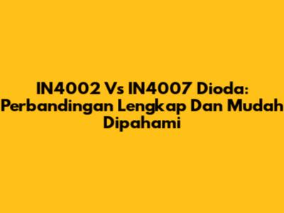 IN4002 Vs IN4007 Dioda: Perbandingan Lengkap Dan Mudah Dipahami