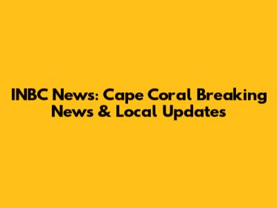 INBC News: Cape Coral Breaking News & Local Updates