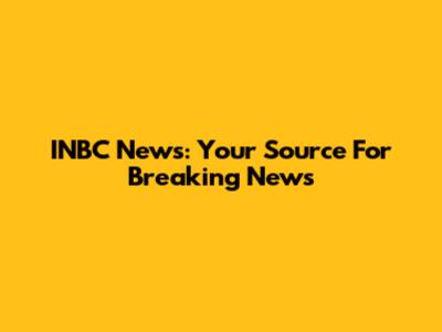 INBC News: Your Source For Breaking News
