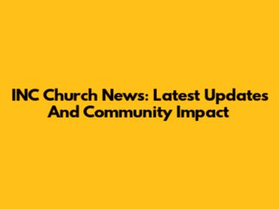 INC Church News: Latest Updates And Community Impact