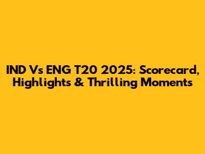IND Vs ENG T20 2025: Scorecard, Highlights & Thrilling Moments