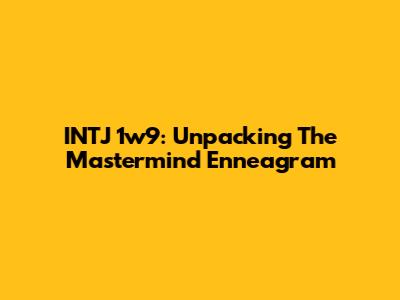 INTJ 1w9: Unpacking The Mastermind Enneagram