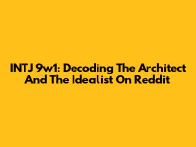 INTJ 9w1: Decoding The Architect And The Idealist On Reddit