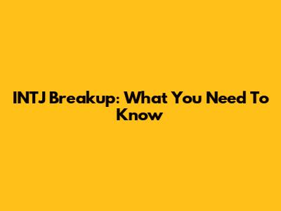 INTJ Breakup: What You Need To Know