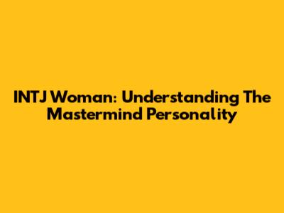 INTJ Woman: Understanding The Mastermind Personality