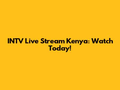 INTV Live Stream Kenya: Watch Today!