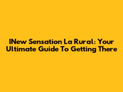INew Sensation La Rural: Your Ultimate Guide To Getting There