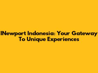 INewport Indonesia: Your Gateway To Unique Experiences