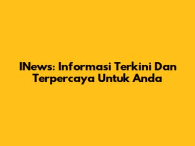 INews: Informasi Terkini Dan Terpercaya Untuk Anda