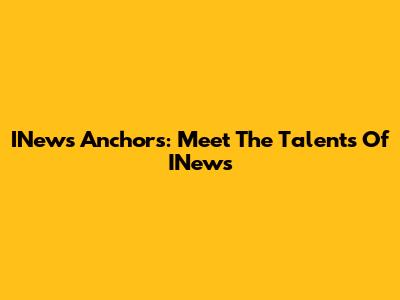 INews Anchors: Meet The Talents Of INews