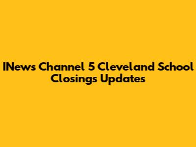 INews Channel 5 Cleveland School Closings Updates