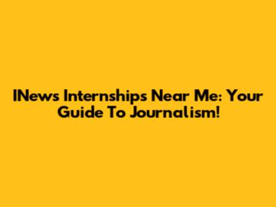 INews Internships Near Me: Your Guide To Journalism!
