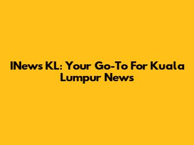 INews KL: Your Go-To For Kuala Lumpur News