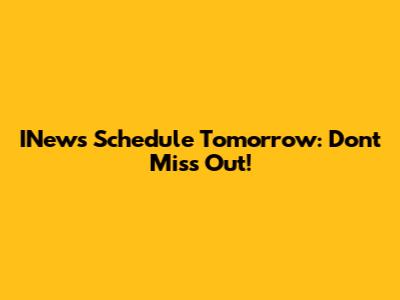 INews Schedule Tomorrow: Don't Miss Out!