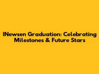 INewsen Graduation: Celebrating Milestones & Future Stars