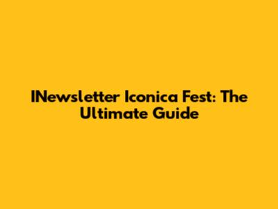 INewsletter Iconica Fest: The Ultimate Guide