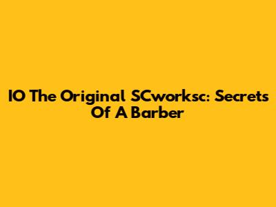 IO The Original SCworksc: Secrets Of A Barber