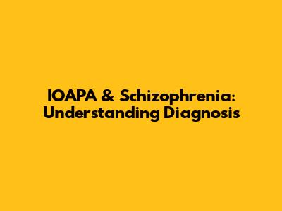 IOAPA & Schizophrenia: Understanding Diagnosis