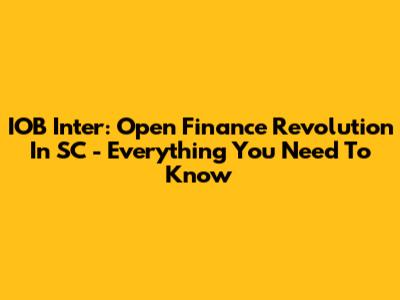 IOB Inter: Open Finance Revolution In SC - Everything You Need To Know
