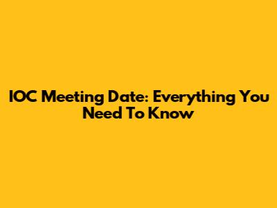 IOC Meeting Date: Everything You Need To Know