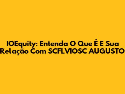 IOEquity: Entenda O Que É E Sua Relação Com SCFLVIOSC AUGUSTO