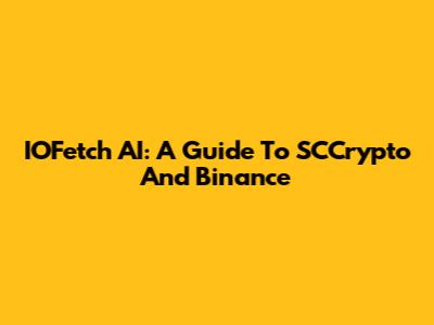 IOFetch AI: A Guide To SCCrypto And Binance