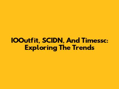 IOOutfit, SCIDN, And Timessc: Exploring The Trends