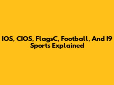 IOS, CIOS, FlagsC, Football, And I9 Sports Explained