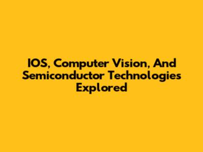 IOS, Computer Vision, And Semiconductor Technologies Explored