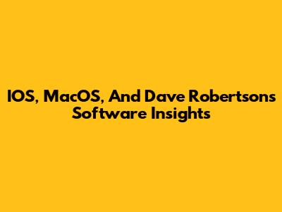 IOS, MacOS, And Dave Robertson's Software Insights