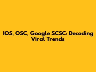 IOS, OSC, Google SCSC: Decoding Viral Trends
