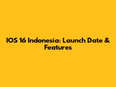 IOS 16 Indonesia: Launch Date & Features