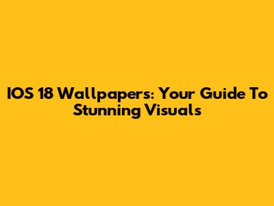 IOS 18 Wallpapers: Your Guide To Stunning Visuals