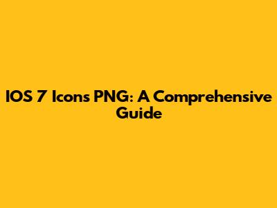 IOS 7 Icons PNG: A Comprehensive Guide