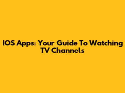 IOS Apps: Your Guide To Watching TV Channels