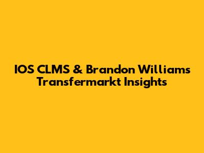 IOS CLMS & Brandon Williams' Transfermarkt Insights