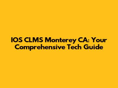 IOS CLMS Monterey CA: Your Comprehensive Tech Guide