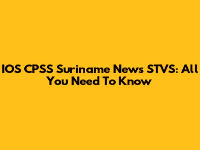 IOS CPSS Suriname News STVS: All You Need To Know