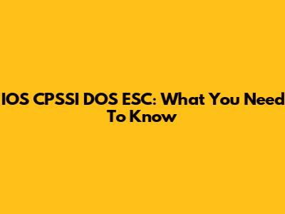 IOS CPSSI DOS ESC: What You Need To Know