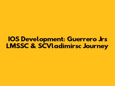 IOS Development: Guerrero Jr's LMSSC & SCVladimirsc Journey