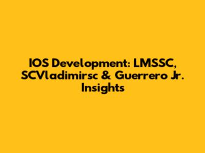 IOS Development: LMSSC, SCVladimirsc & Guerrero Jr. Insights