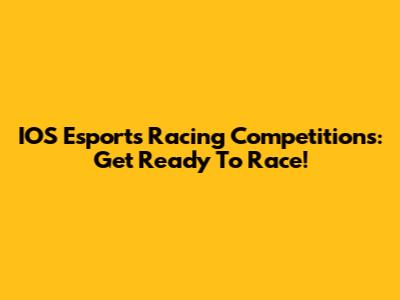 IOS Esports Racing Competitions: Get Ready To Race!