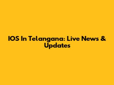 IOS In Telangana: Live News & Updates
