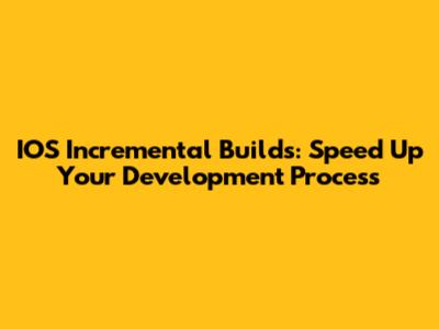 IOS Incremental Builds: Speed Up Your Development Process