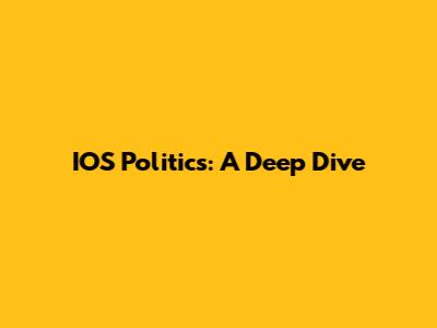IOS Politics: A Deep Dive