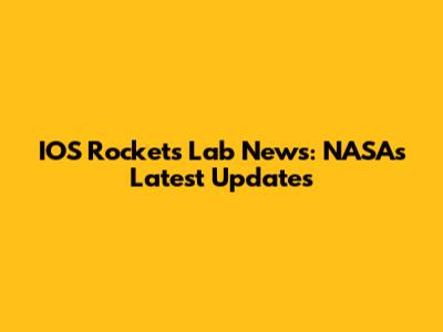 IOS Rockets Lab News: NASA's Latest Updates